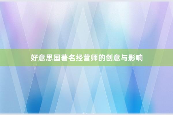 好意思国著名经营师的创意与影响