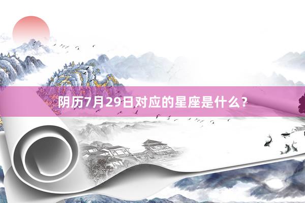 阴历7月29日对应的星座是什么？