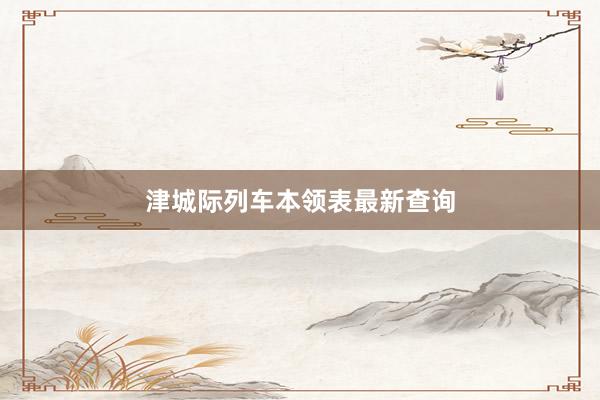津城际列车本领表最新查询